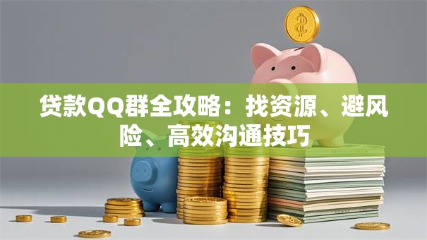 贷款QQ群全攻略：找资源、避风险、高效沟通技巧
