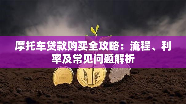 摩托车贷款购买全攻略：流程、利率及常见问题解析