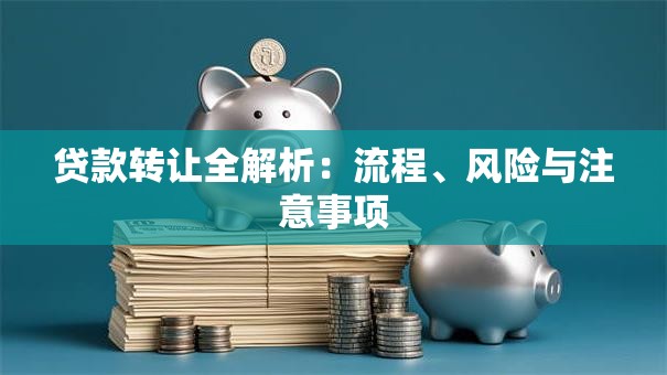 贷款转让全解析：流程、风险与注意事项