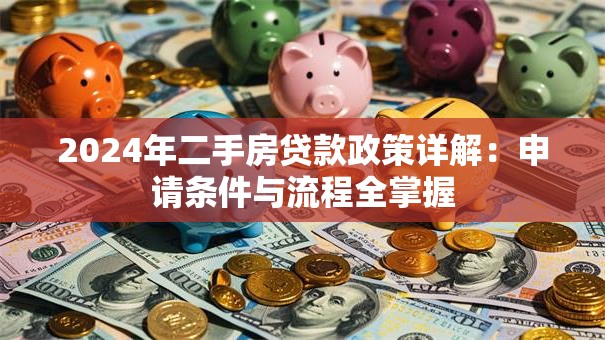 2024年二手房贷款政策详解：申请条件与流程全掌握