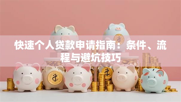 快速个人贷款申请指南：条件、流程与避坑技巧
