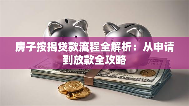 房子按揭贷款流程全解析：从申请到放款全攻略