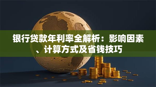 银行贷款年利率全解析：影响因素、计算方式及省钱技巧