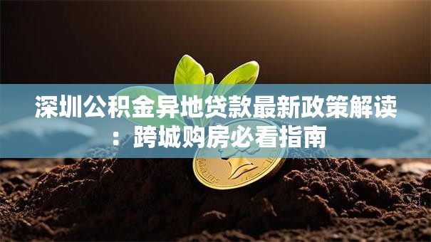 深圳公积金异地贷款最新政策解读：跨城购房必看指南