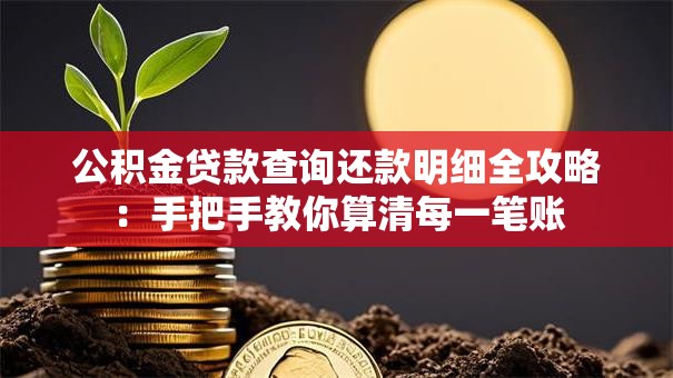 公积金贷款查询还款明细全攻略：手把手教你算清每一笔账