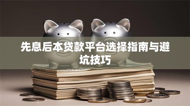先息后本贷款平台选择指南与避坑技巧