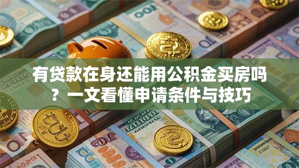 有贷款在身还能用公积金买房吗？一文看懂申请条件与技巧