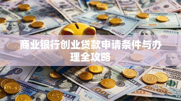 商业银行创业贷款申请条件与办理全攻略