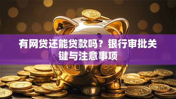 有网贷还能贷款吗？银行审批关键与注意事项
