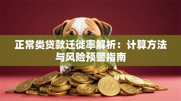 正常类贷款迁徙率解析：计算方法与风险预警指南