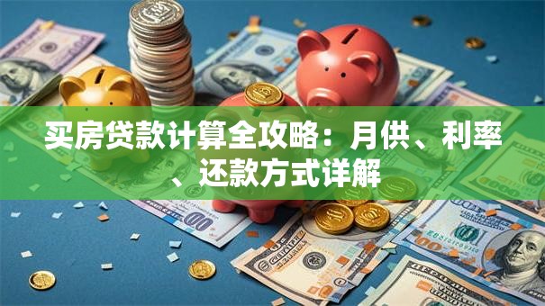 买房贷款计算全攻略：月供、利率、还款方式详解