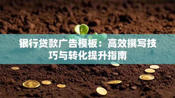 银行贷款广告模板：高效撰写技巧与转化提升指南