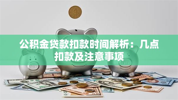 公积金贷款扣款时间解析：几点扣款及注意事项