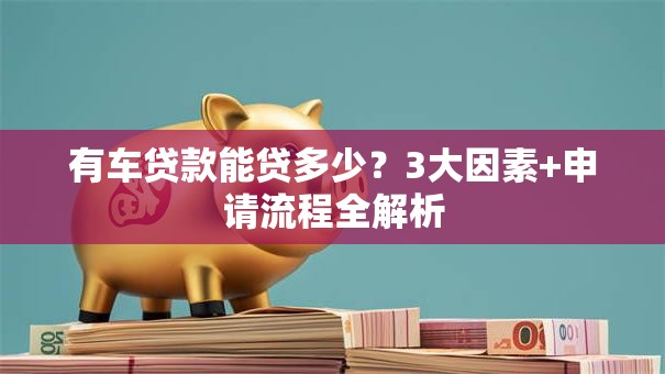 有车贷款能贷多少？3大因素+申请流程全解析