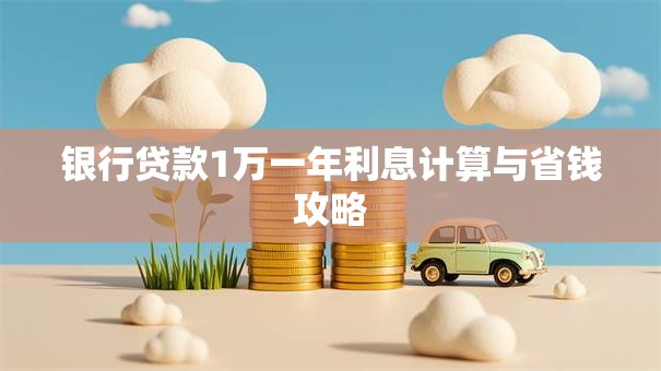 银行贷款1万一年利息计算与省钱攻略