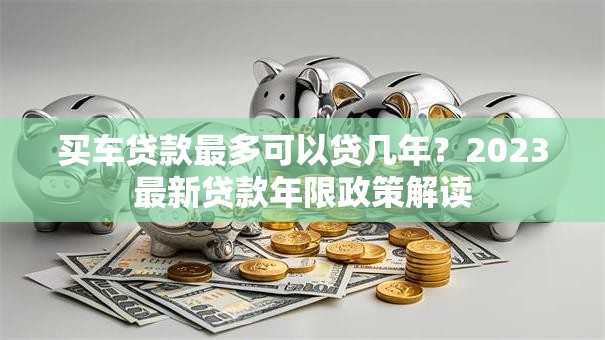 买车贷款最多可以贷几年？2023最新贷款年限政策解读