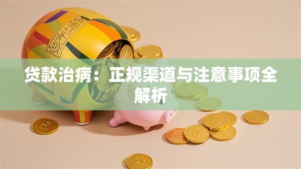 贷款治病：正规渠道与注意事项全解析