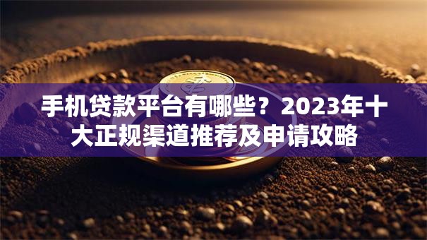手机贷款平台有哪些？2023年十大正规渠道推荐及申请攻略