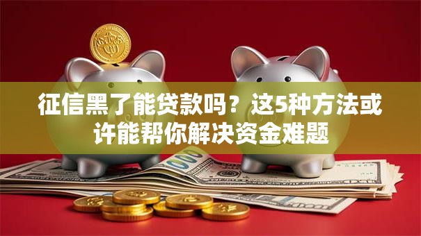 征信黑了能贷款吗？这5种方法或许能帮你解决资金难题