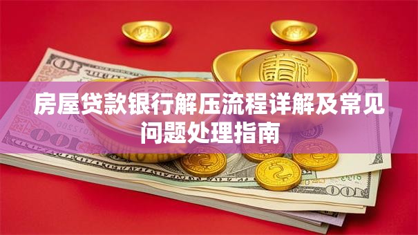 房屋贷款银行解压流程详解及常见问题处理指南