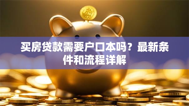 买房贷款需要户口本吗？最新条件和流程详解