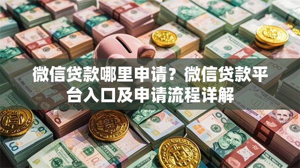 微信贷款哪里申请？微信贷款平台入口及申请流程详解