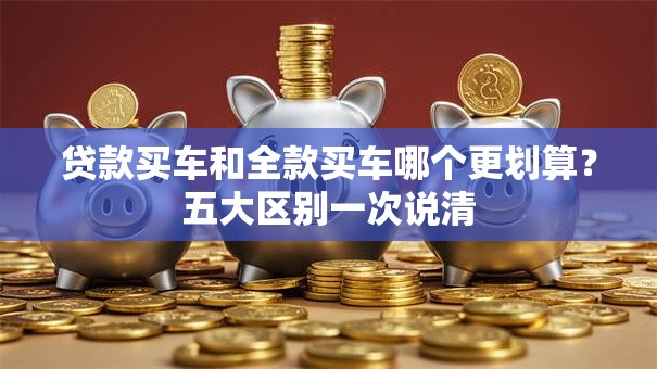 贷款买车和全款买车哪个更划算？五大区别一次说清
