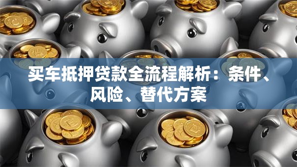 买车抵押贷款全流程解析：条件、风险、替代方案