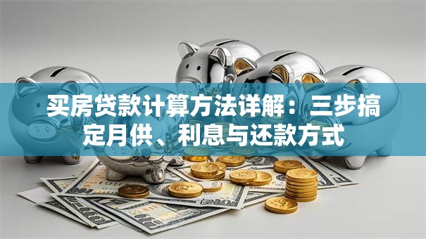 买房贷款计算方法详解：三步搞定月供、利息与还款方式