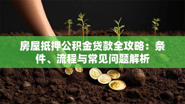 房屋抵押公积金贷款全攻略：条件、流程与常见问题解析