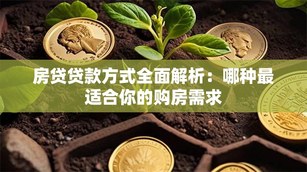 房贷贷款方式全面解析：哪种最适合你的购房需求