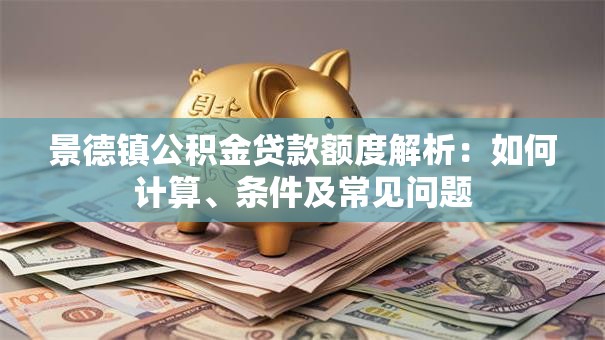 景德镇公积金贷款额度解析：如何计算、条件及常见问题