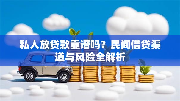 私人放贷款靠谱吗？民间借贷渠道与风险全解析