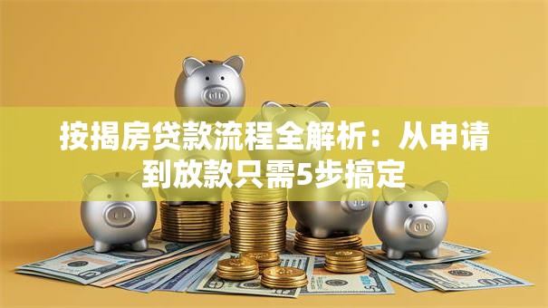 按揭房贷款流程全解析：从申请到放款只需5步搞定