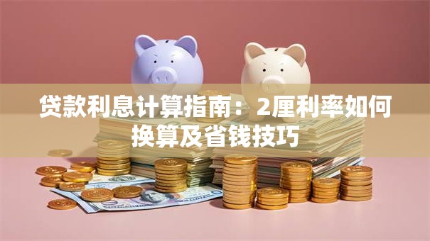 贷款利息计算指南：2厘利率如何换算及省钱技巧