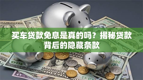 买车贷款免息是真的吗？揭秘贷款背后的隐藏条款