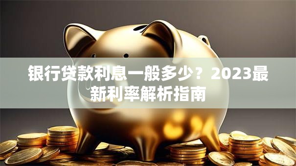 银行贷款利息一般多少？2023最新利率解析指南