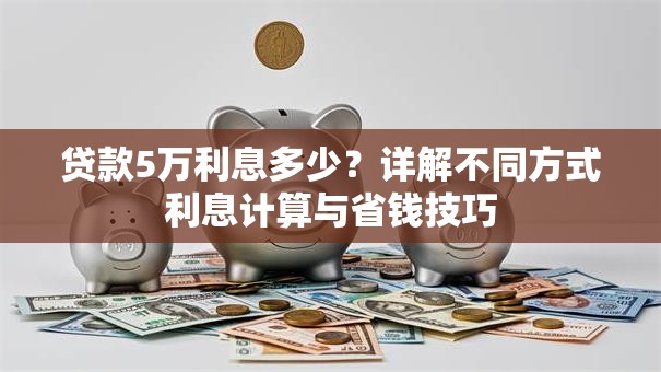 贷款5万利息多少？详解不同方式利息计算与省钱技巧