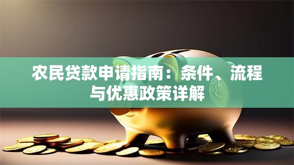 农民贷款申请指南：条件、流程与优惠政策详解