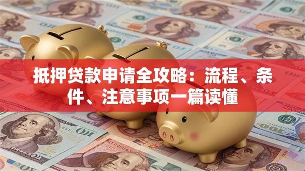 抵押贷款申请全攻略：流程、条件、注意事项一篇读懂