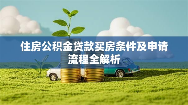 住房公积金贷款买房条件及申请流程全解析