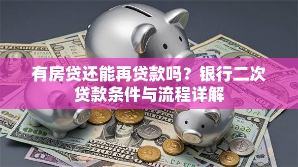 有房贷还能再贷款吗？银行二次贷款条件与流程详解