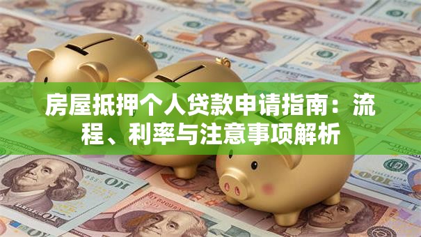 房屋抵押个人贷款申请指南：流程、利率与注意事项解析