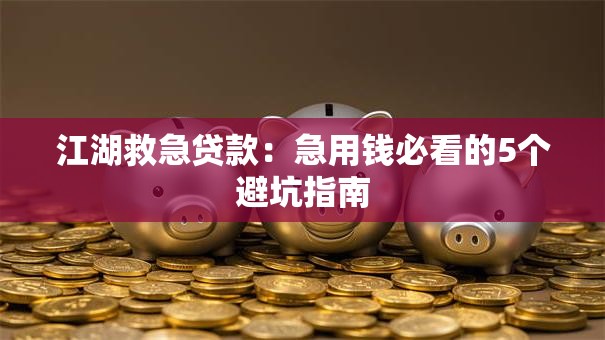 江湖救急贷款：急用钱必看的5个避坑指南
