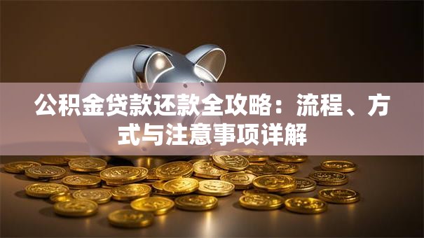 公积金贷款还款全攻略：流程、方式与注意事项详解