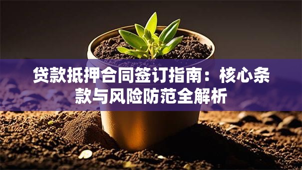 贷款抵押合同签订指南：核心条款与风险防范全解析