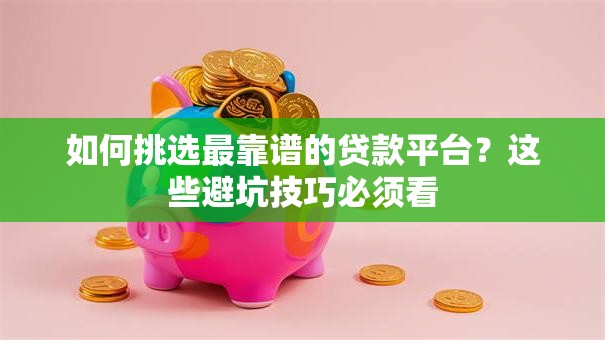 如何挑选最靠谱的贷款平台？这些避坑技巧必须看