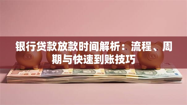 银行贷款放款时间解析：流程、周期与快速到账技巧