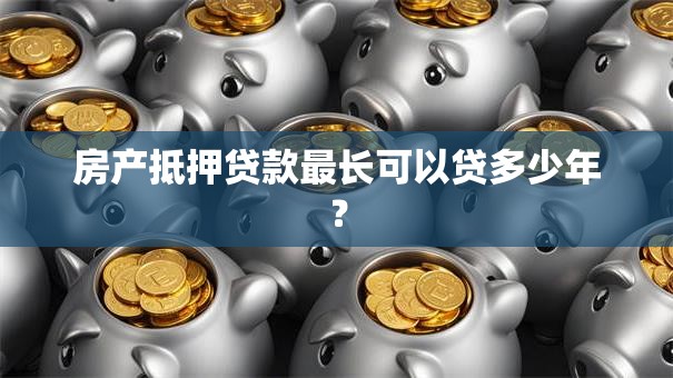 房产抵押贷款最长可以贷多少年？