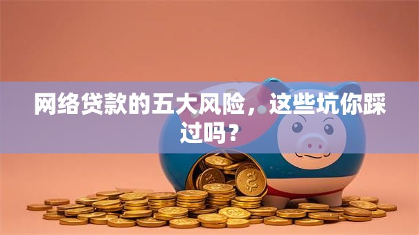 网络贷款的五大风险，这些坑你踩过吗？